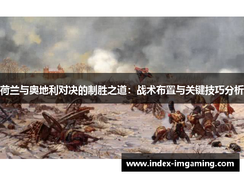 荷兰与奥地利对决的制胜之道：战术布置与关键技巧分析