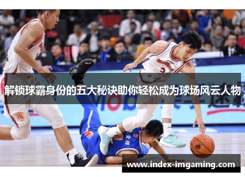 解锁球霸身份的五大秘诀助你轻松成为球场风云人物