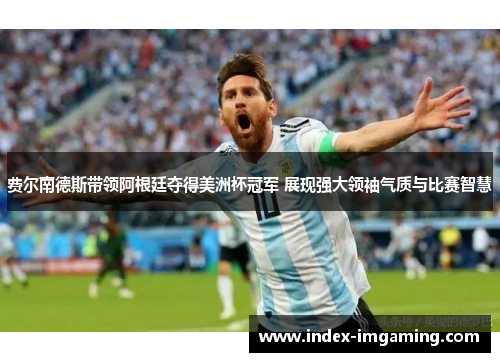 费尔南德斯带领阿根廷夺得美洲杯冠军 展现强大领袖气质与比赛智慧