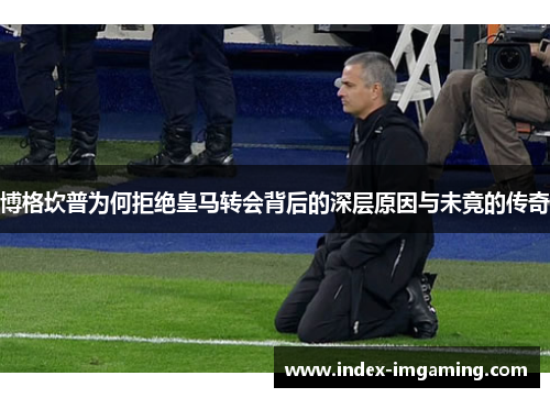 博格坎普为何拒绝皇马转会背后的深层原因与未竟的传奇