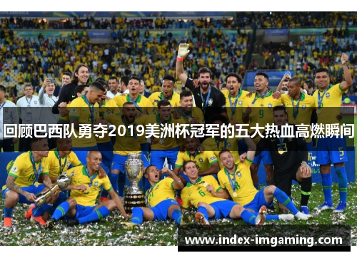 回顾巴西队勇夺2019美洲杯冠军的五大热血高燃瞬间