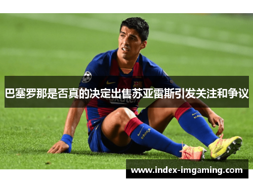 巴塞罗那是否真的决定出售苏亚雷斯引发关注和争议