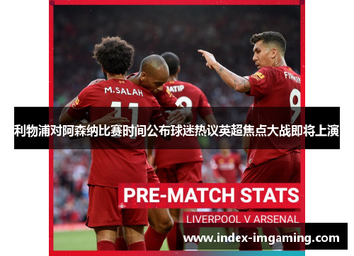 利物浦对阿森纳比赛时间公布球迷热议英超焦点大战即将上演 利物浦对阿森纳比赛时间公布球迷热议英超焦点大战即将上演