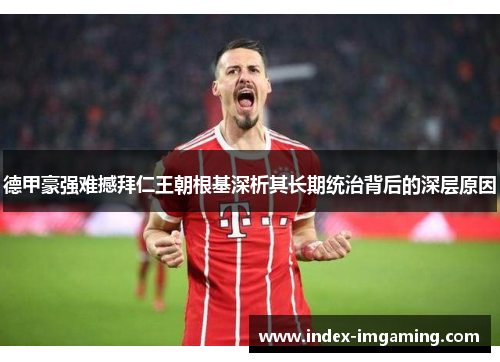 德甲豪强难撼拜仁王朝根基深析其长期统治背后的深层原因